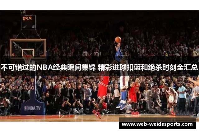 不可错过的NBA经典瞬间集锦 精彩进球扣篮和绝杀时刻全汇总