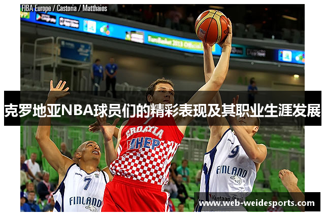 克罗地亚NBA球员们的精彩表现及其职业生涯发展