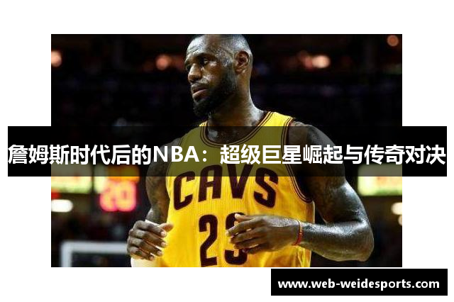 詹姆斯时代后的NBA：超级巨星崛起与传奇对决