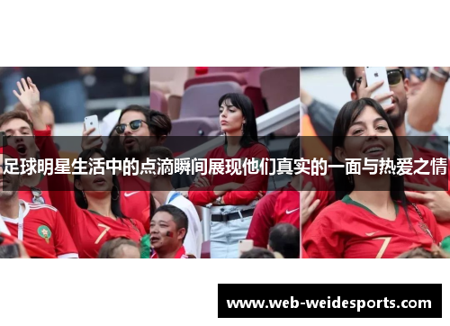 足球明星生活中的点滴瞬间展现他们真实的一面与热爱之情