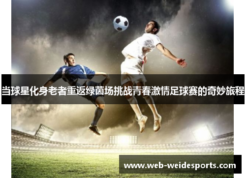 当球星化身老者重返绿茵场挑战青春激情足球赛的奇妙旅程