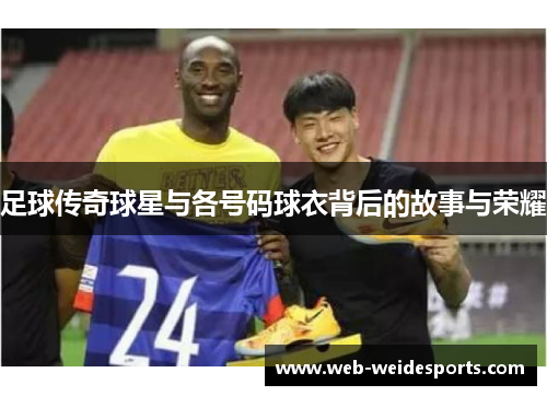 足球传奇球星与各号码球衣背后的故事与荣耀