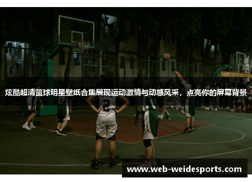 炫酷超清篮球明星壁纸合集展现运动激情与动感风采，点亮你的屏幕背景