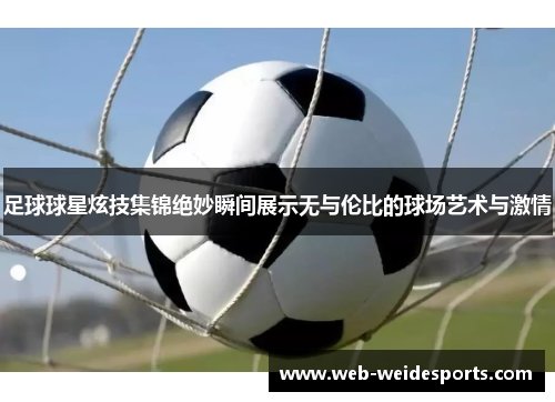 足球球星炫技集锦绝妙瞬间展示无与伦比的球场艺术与激情