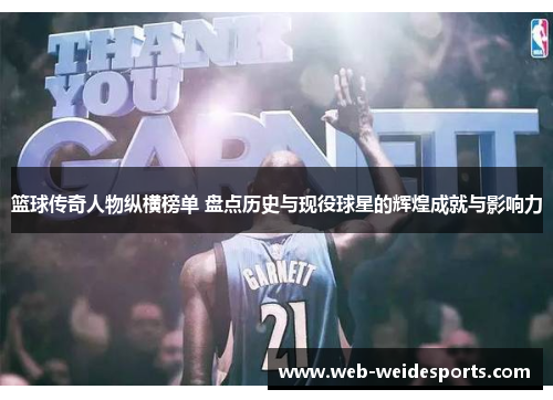 篮球传奇人物纵横榜单 盘点历史与现役球星的辉煌成就与影响力
