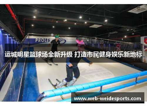 运城明星篮球场全新升级 打造市民健身娱乐新地标