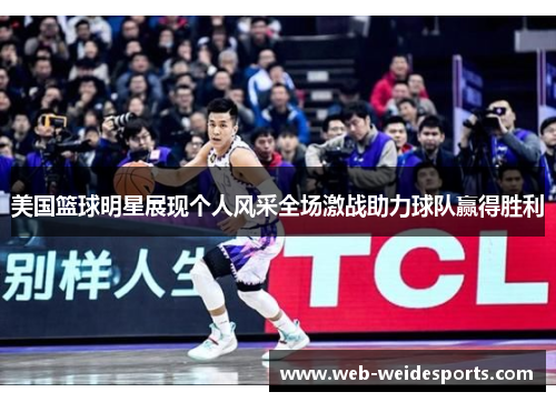 美国篮球明星展现个人风采全场激战助力球队赢得胜利