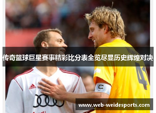 传奇篮球巨星赛事精彩比分表全览尽显历史辉煌对决